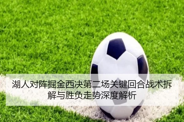 湖人对阵掘金西决第二场关键回合战术拆解与胜负走势深度解析