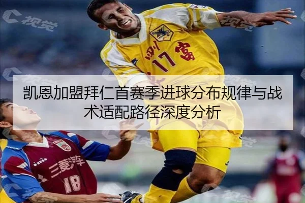 凯恩加盟拜仁首赛季进球分布规律与战术适配路径深度分析
