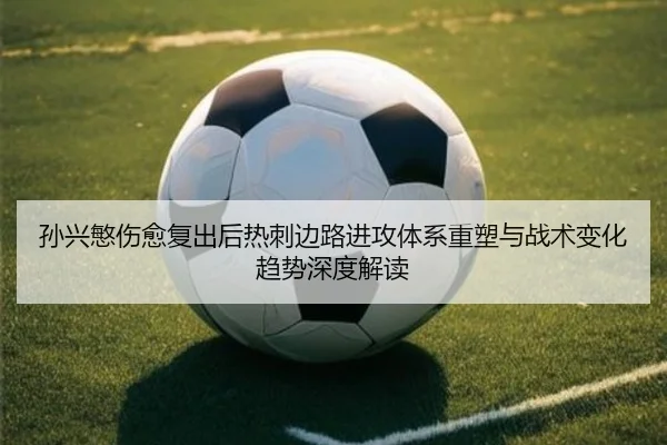 孙兴慜伤愈复出后热刺边路进攻体系重塑与战术变化趋势深度解读