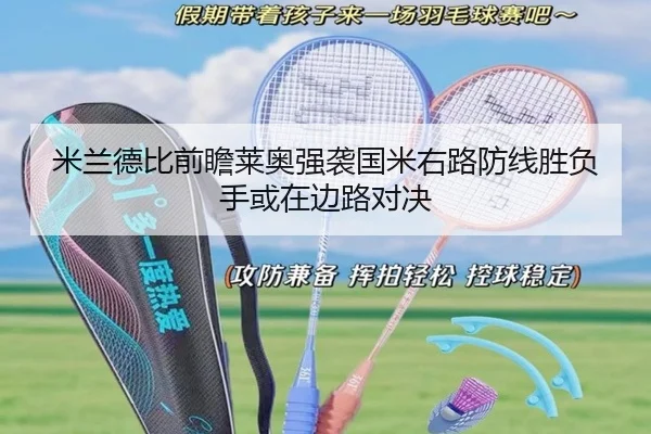 米兰德比前瞻莱奥强袭国米右路防线胜负手或在边路对决