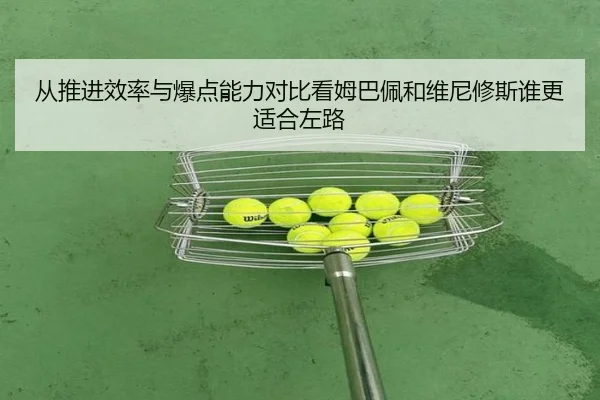 从推进效率与爆点能力对比看姆巴佩和维尼修斯谁更适合左路
