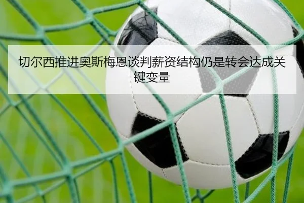 切尔西推进奥斯梅恩谈判薪资结构仍是转会达成关键变量