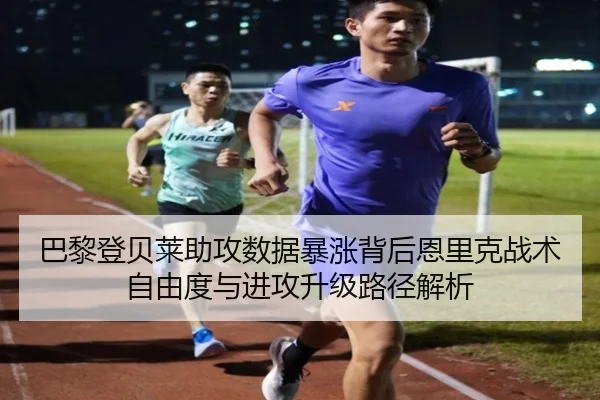 巴黎登贝莱助攻数据暴涨背后恩里克战术自由度与进攻升级路径解析