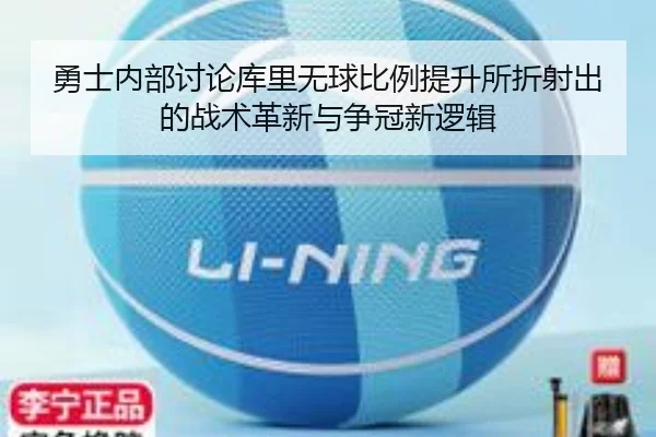勇士内部讨论库里无球比例提升所折射出的战术革新与争冠新逻辑